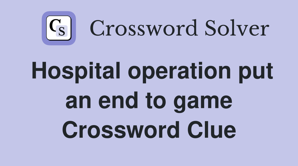 Hospital operation put an end to game Crossword Clue