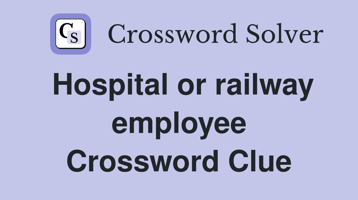 Hospital or railway employee Crossword Clue