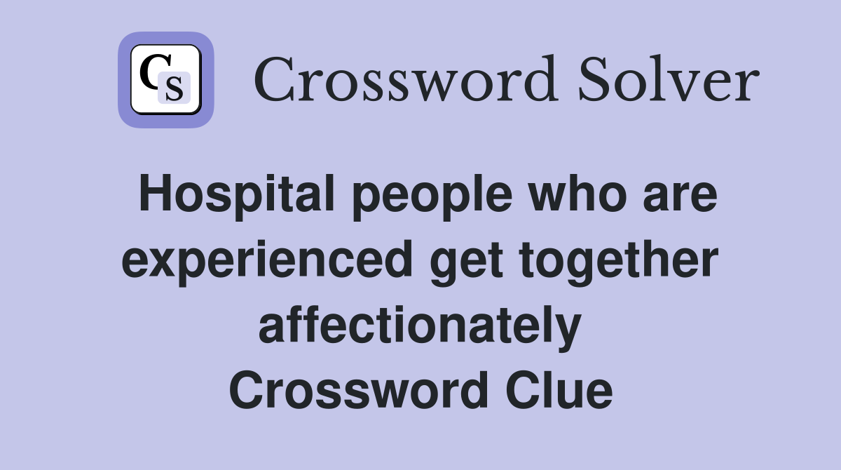 Hospital people who are experienced get together affectionately Crossword Clue