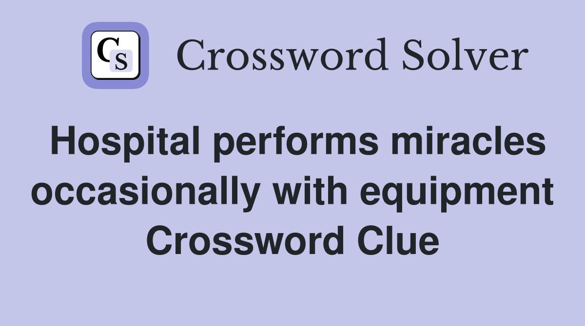 Hospital performs miracles occasionally with equipment Crossword Clue