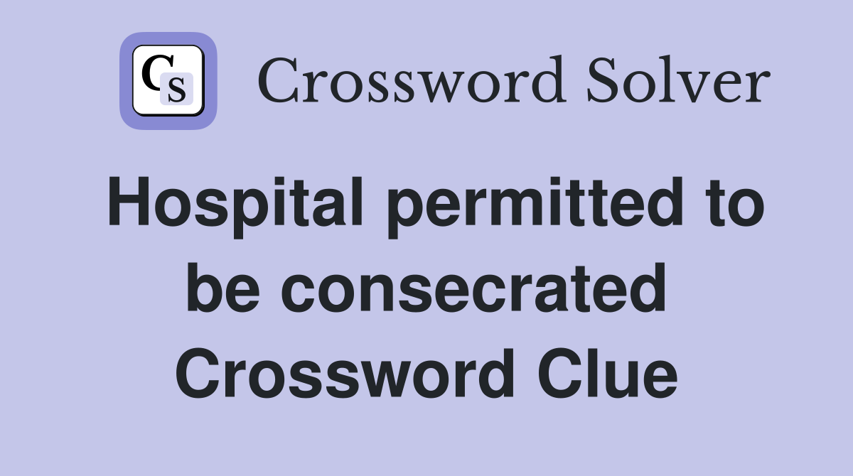 Hospital permitted to be consecrated Crossword Clue