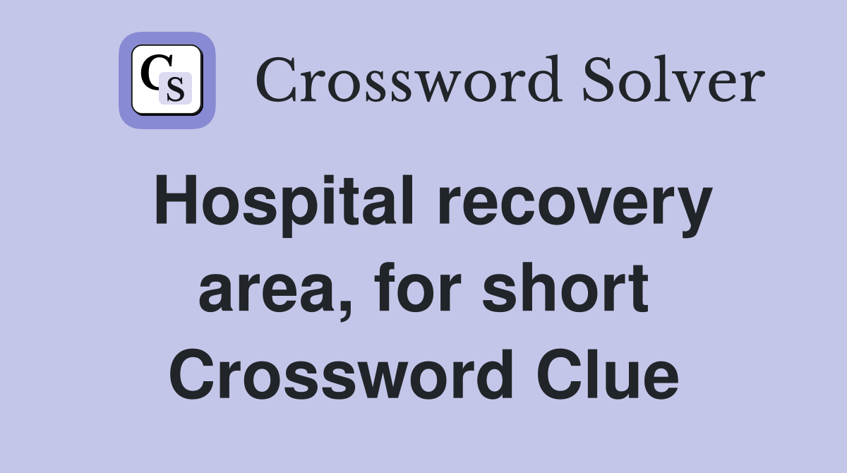 Hospital recovery area, for short Crossword Clue