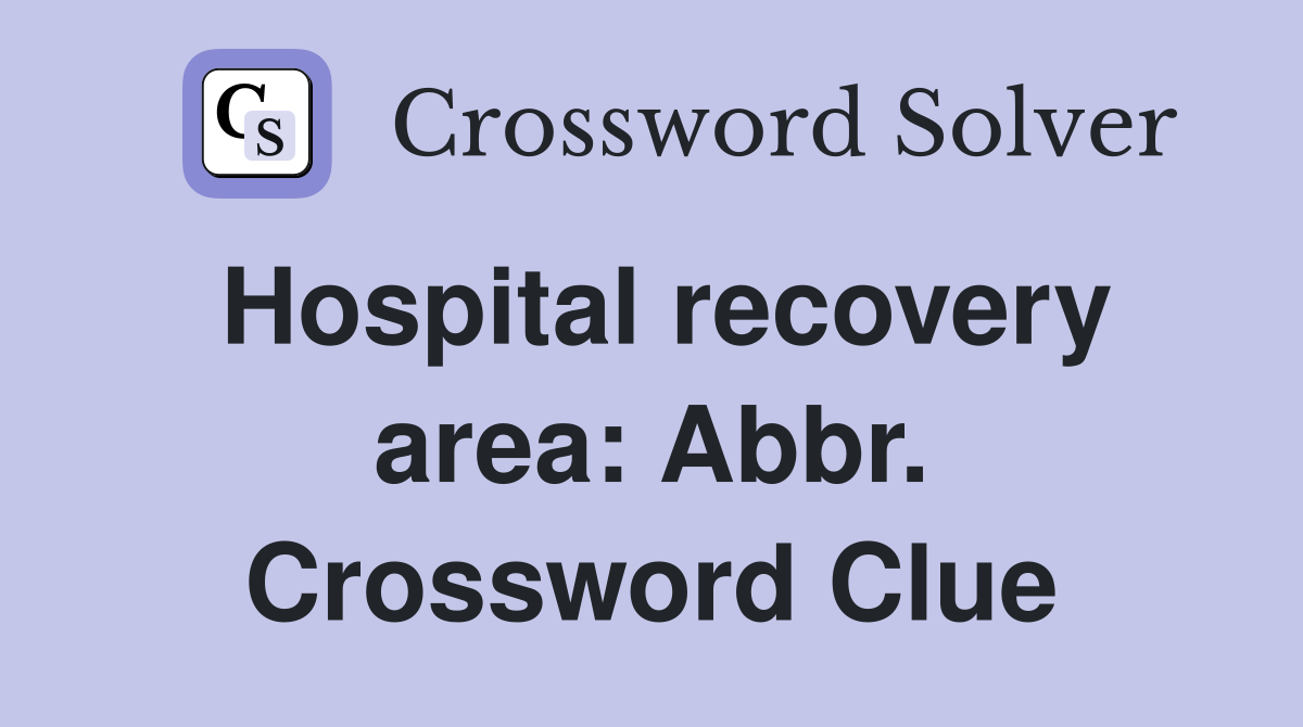 Hospital recovery area: Abbr. Crossword Clue