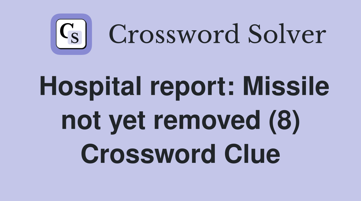 Hospital report: Missile not yet removed (8) Crossword Clue