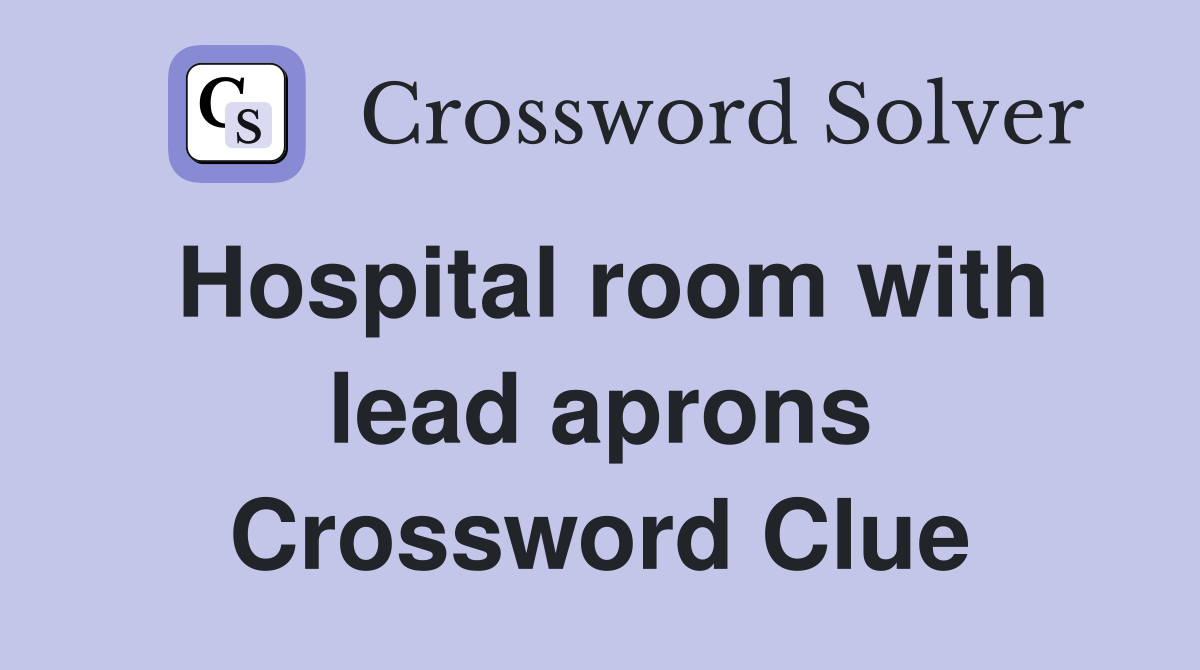 Hospital room with lead aprons Crossword Clue