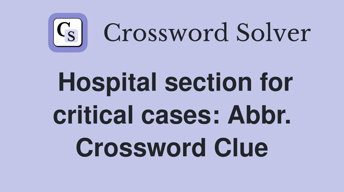 Hospital section for critical cases: Abbr. Crossword Clue