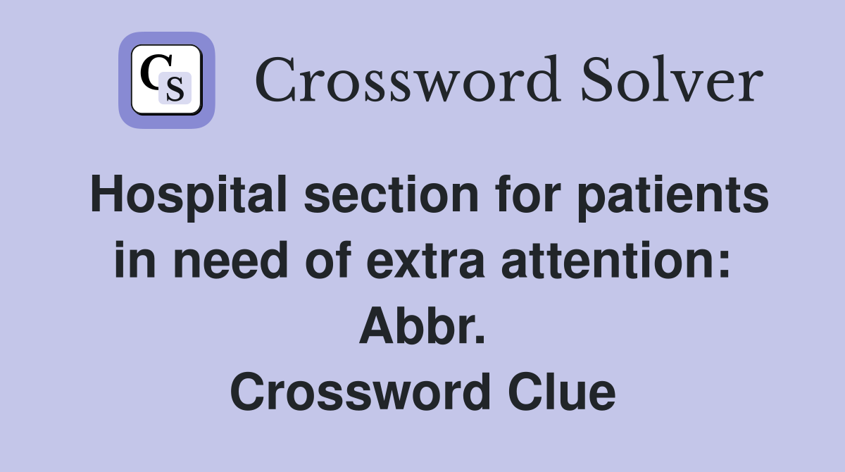 Hospital section for patients in need of extra attention: Abbr. Crossword Clue