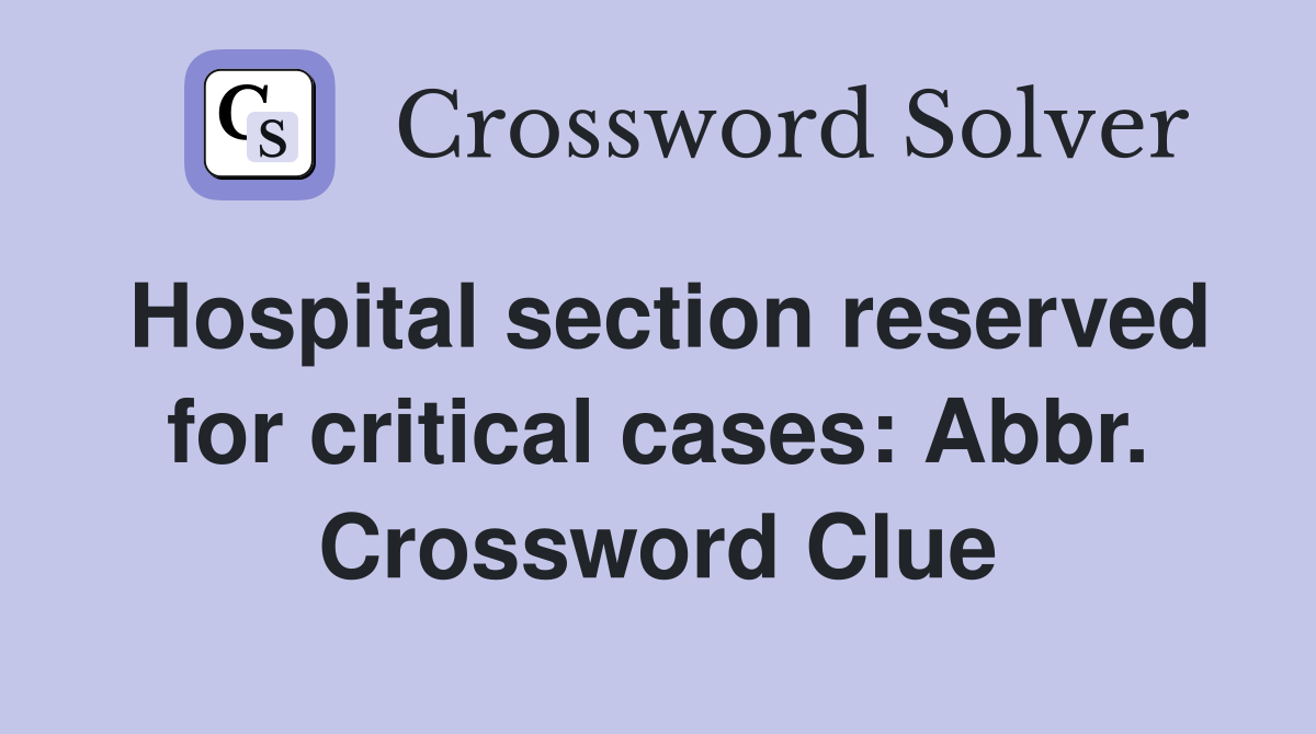 Hospital section reserved for critical cases: Abbr. Crossword Clue