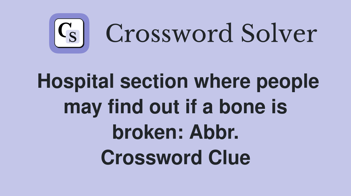 Hospital section where people may find out if a bone is broken: Abbr. Crossword Clue