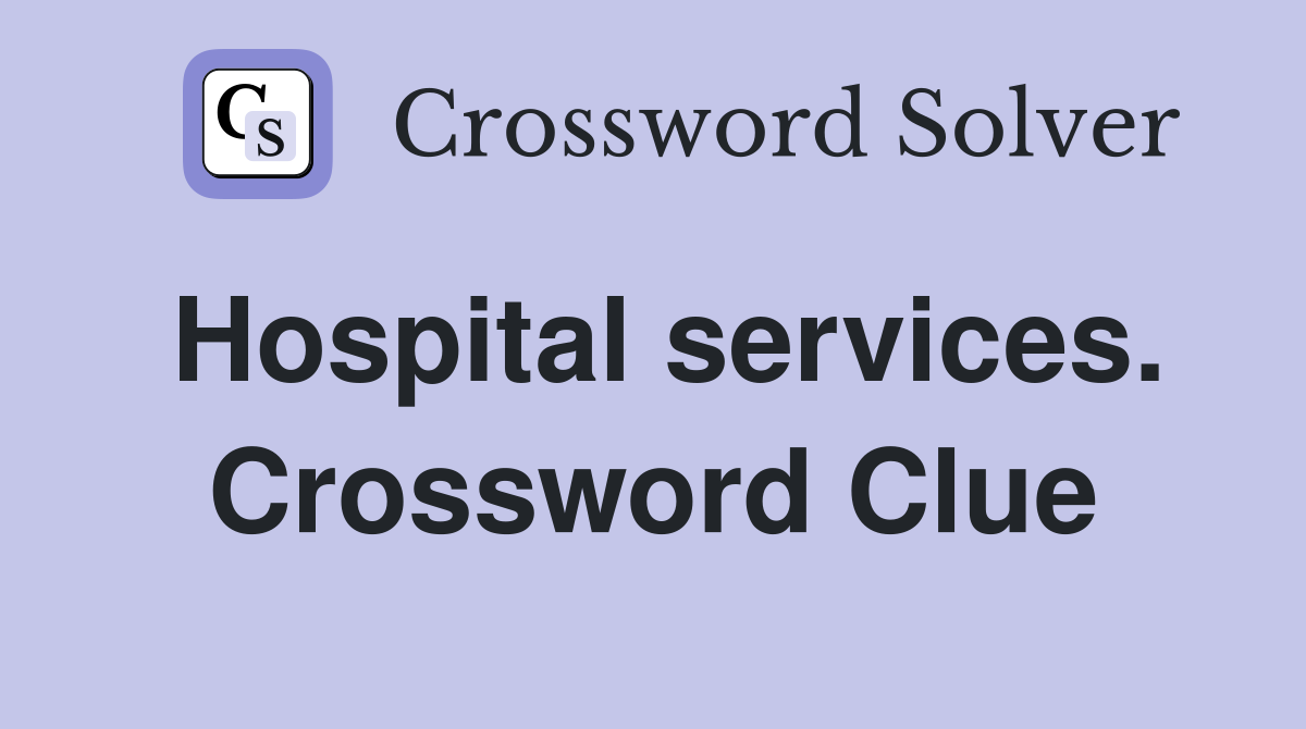 Hospital services. Crossword Clue