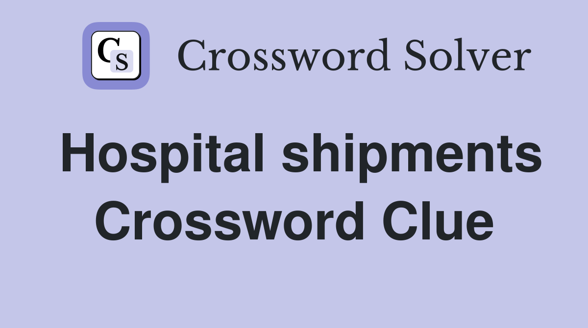 Hospital shipments Crossword Clue