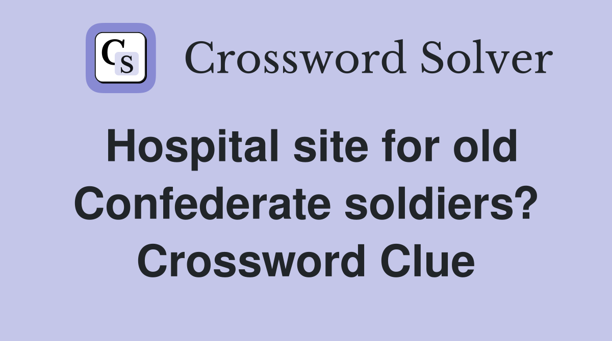 Hospital site for old Confederate soldiers? Crossword Clue