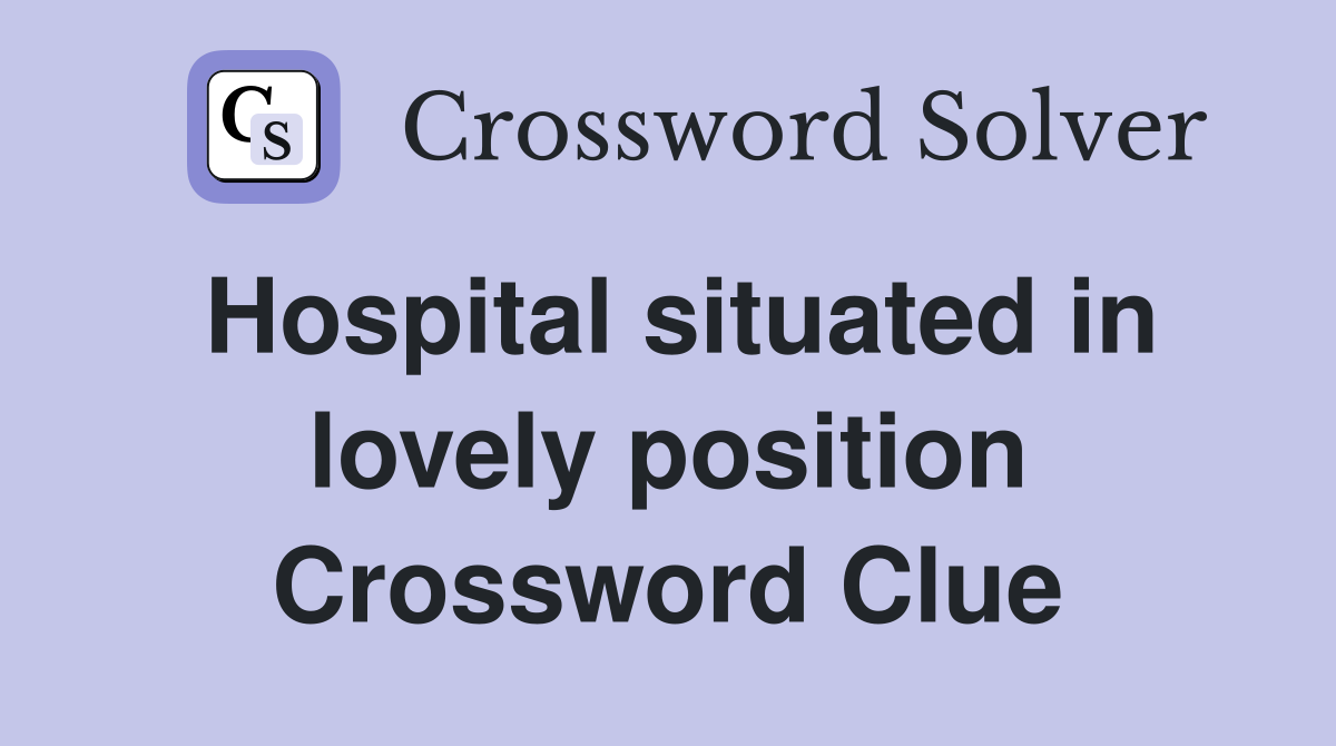 Hospital situated in lovely position Crossword Clue