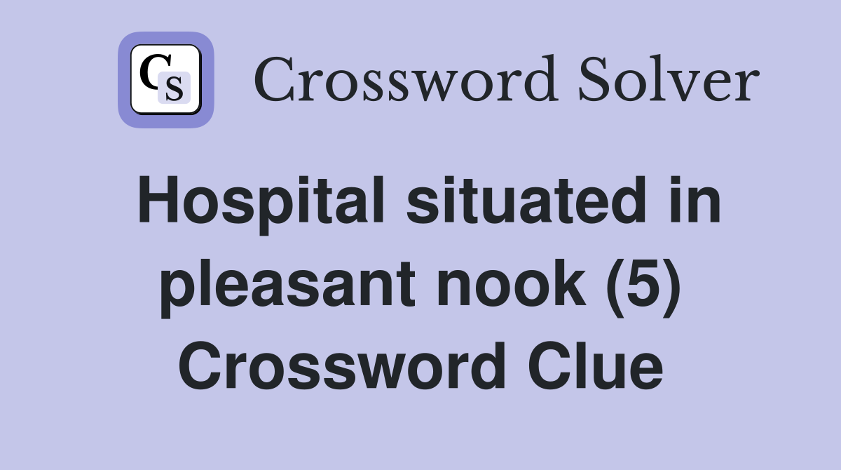 Hospital situated in pleasant nook (5) Crossword Clue
