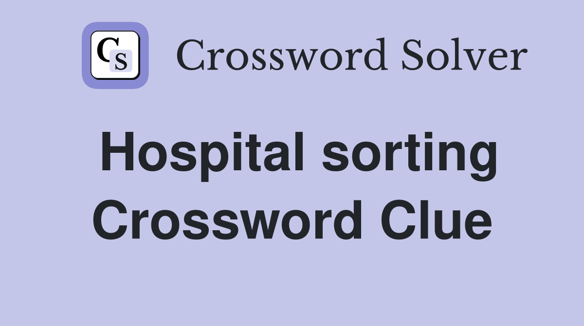 Hospital sorting Crossword Clue