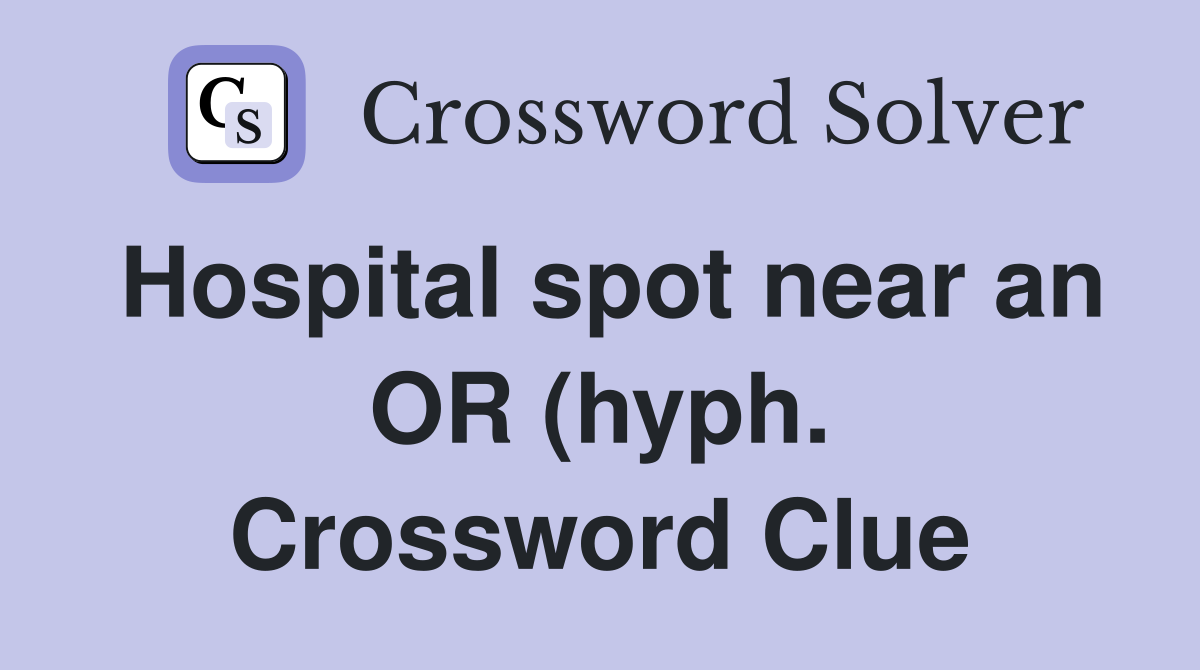 Hospital spot near an OR (hyph ) Crossword Clue Answers Crossword Hospital spot near an OR (hyph ) Crossword Clue Answers Crossword