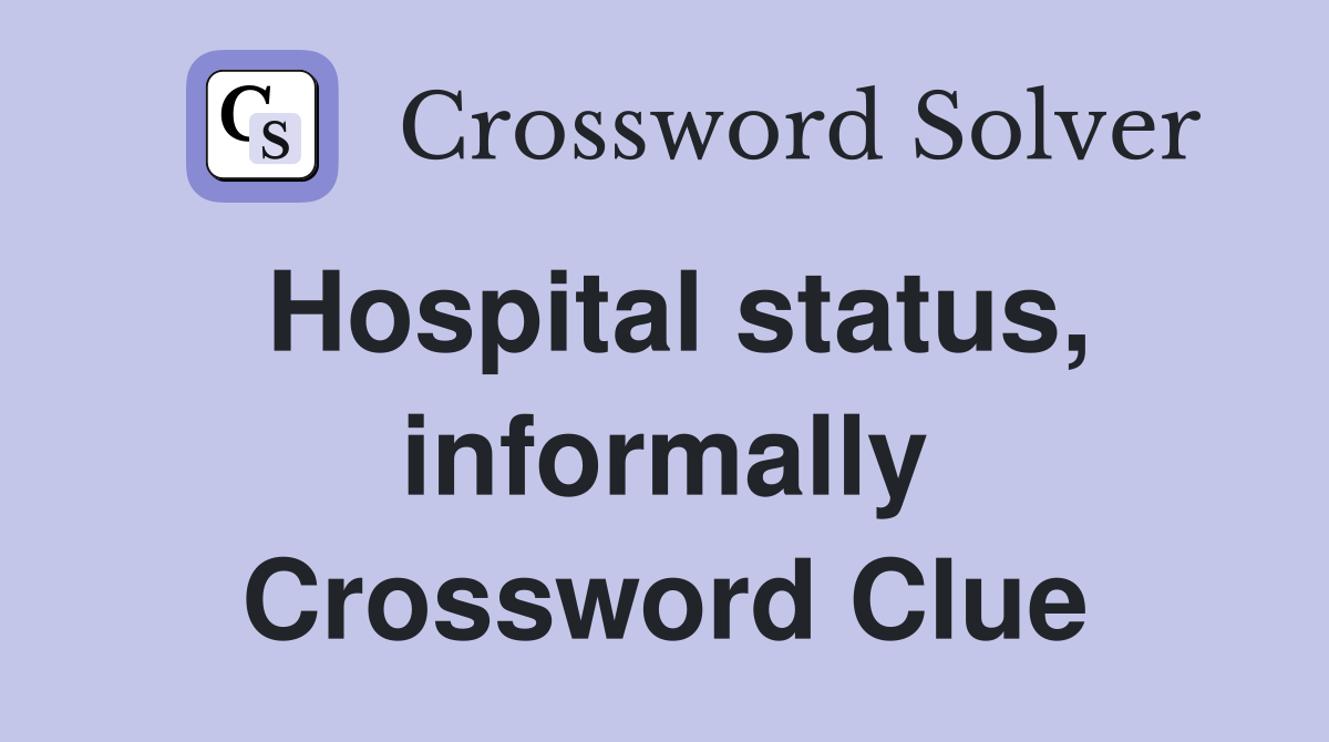 Hospital status, informally Crossword Clue