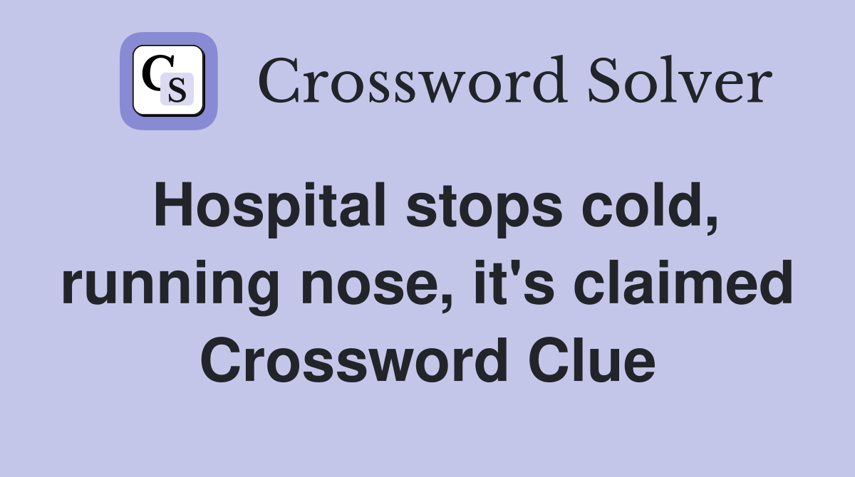 Hospital stops cold, running nose, it's claimed Crossword Clue