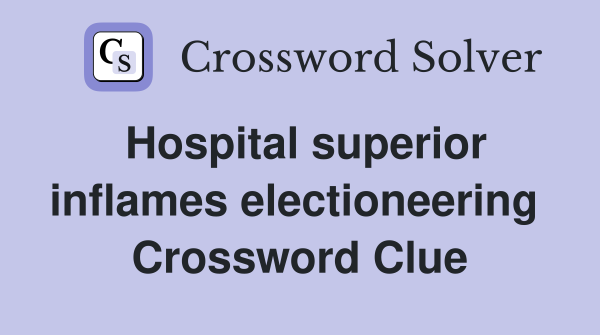 Hospital superior inflames electioneering  Crossword Clue
