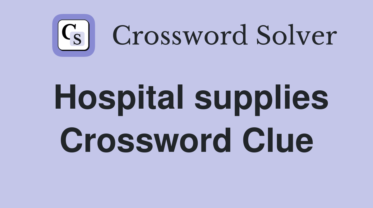 Hospital supplies Crossword Clue