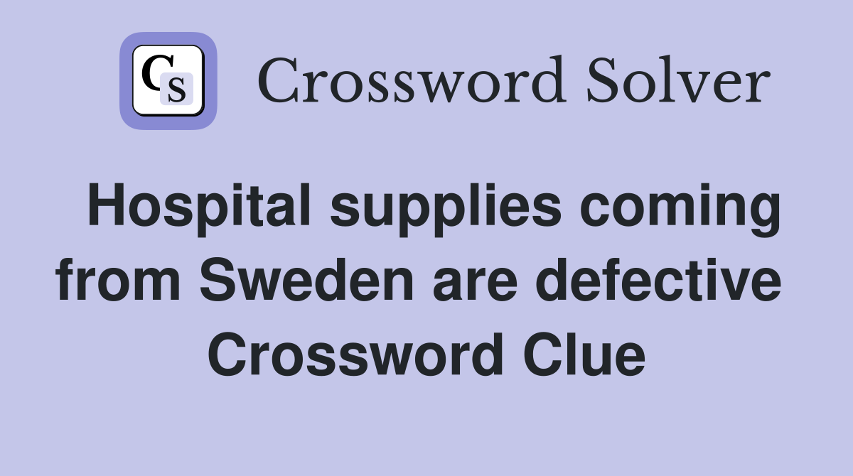 Hospital supplies coming from Sweden are defective  Crossword Clue