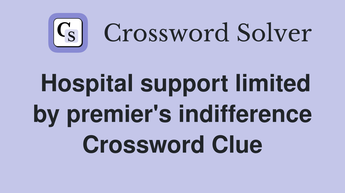 Hospital support limited by premier's indifference Crossword Clue