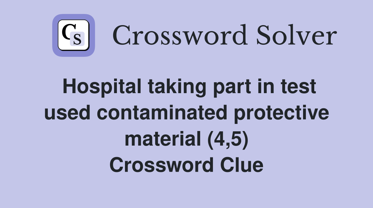Hospital taking part in test used contaminated protective material (4,5) Crossword Clue
