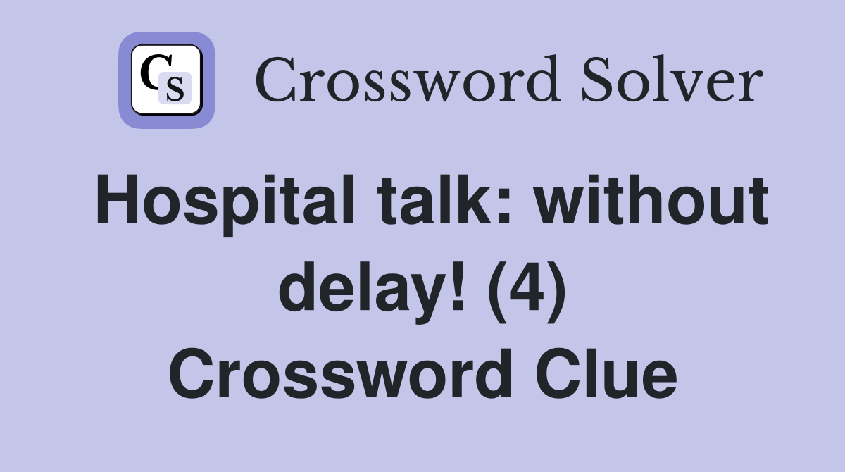 Hospital talk: without delay! (4) Crossword Clue