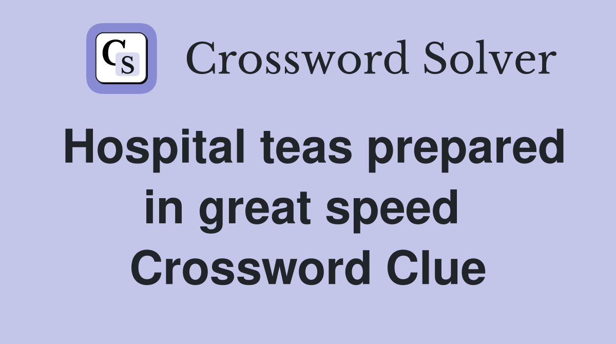 Hospital teas prepared in great speed  Crossword Clue