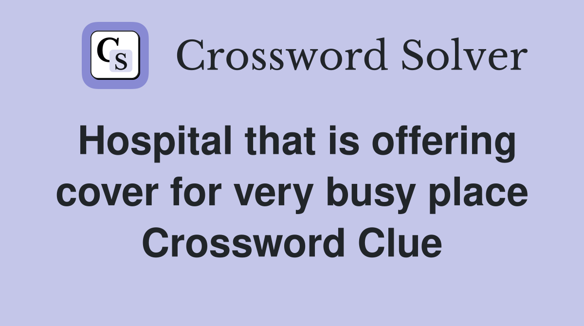 Hospital that is offering cover for very busy place Crossword Clue