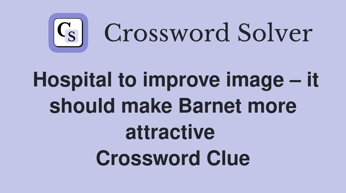 Hospital to improve image – it should make Barnet more attractive  Crossword Clue