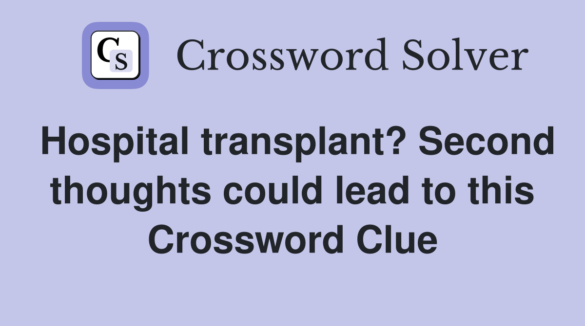 Hospital transplant? Second thoughts could lead to this Crossword Clue