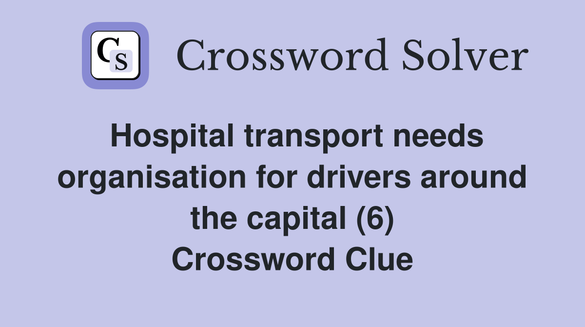 Hospital transport needs organisation for drivers around the capital (6) Crossword Clue