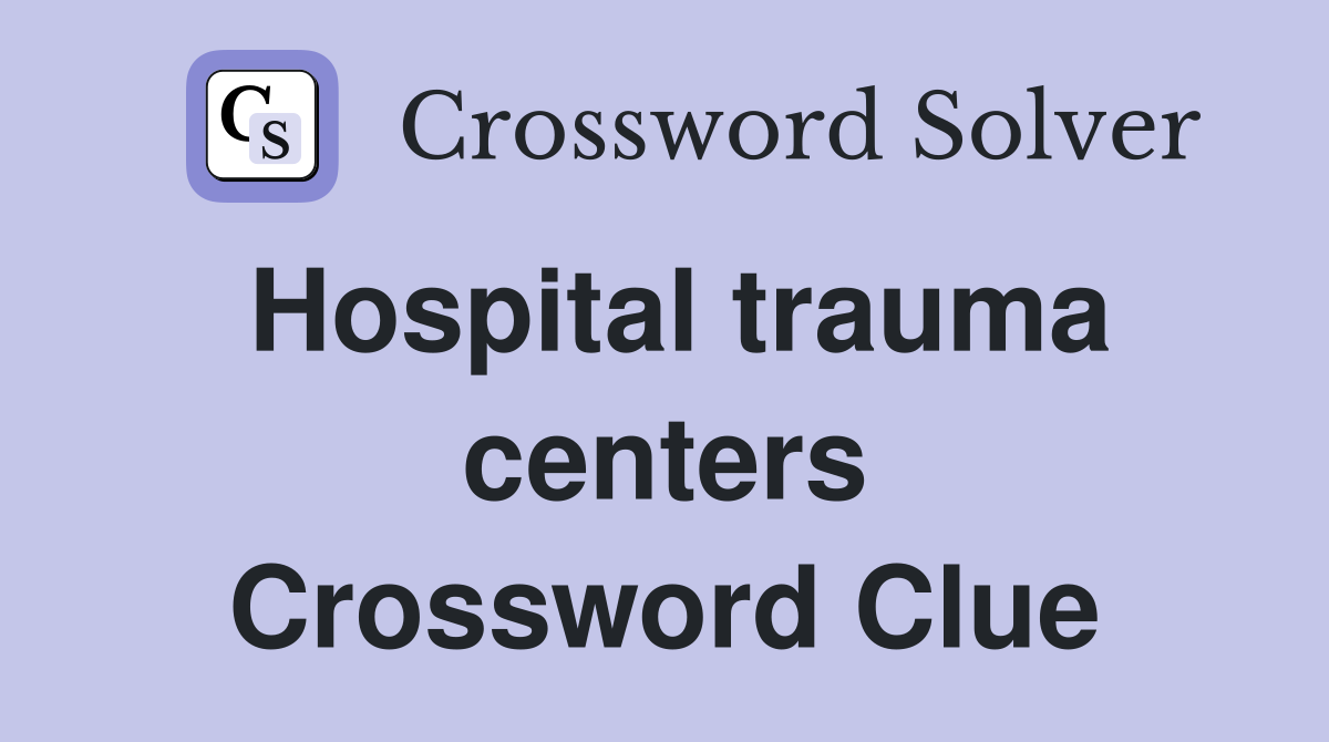 Hospital trauma centers Crossword Clue