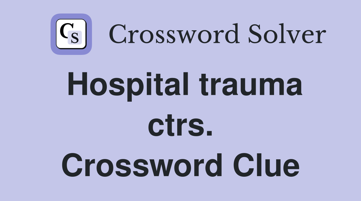 Hospital trauma ctrs. Crossword Clue