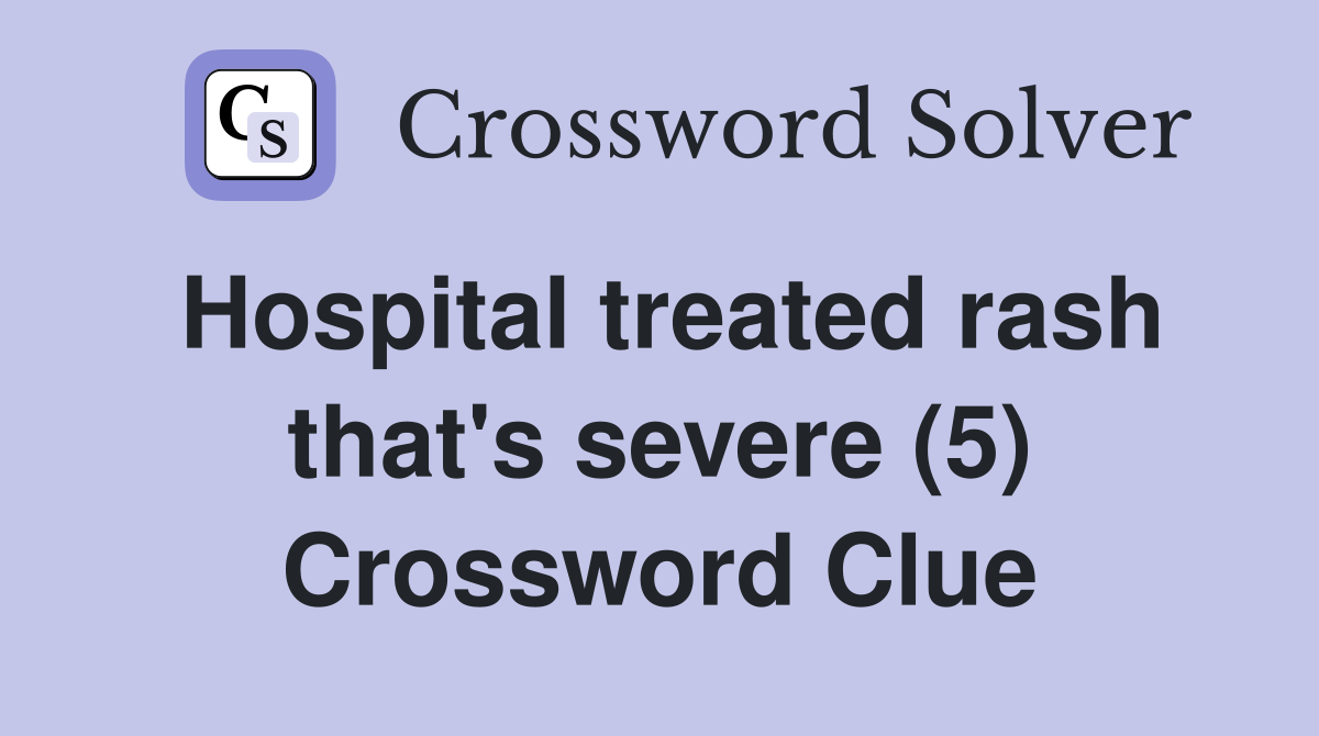Hospital treated rash that's severe (5) Crossword Clue