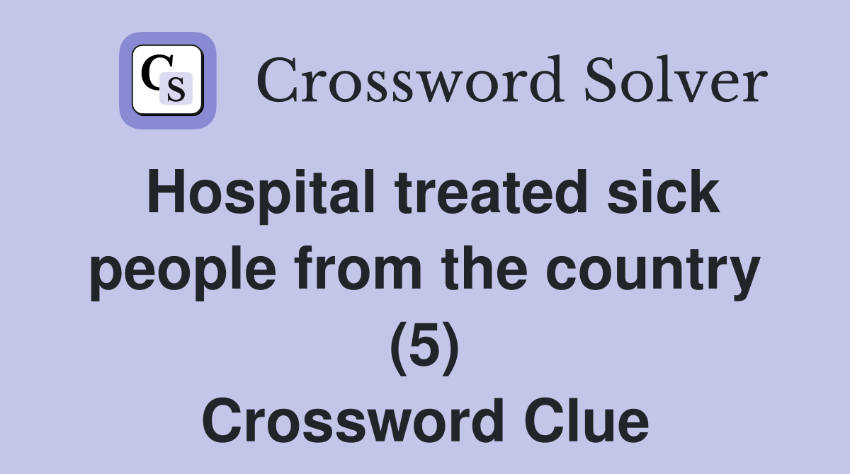 Hospital treated sick people from the country (5) Crossword Clue