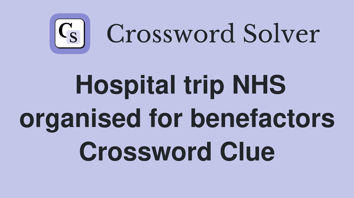 Hospital trip NHS organised for benefactors Crossword Clue