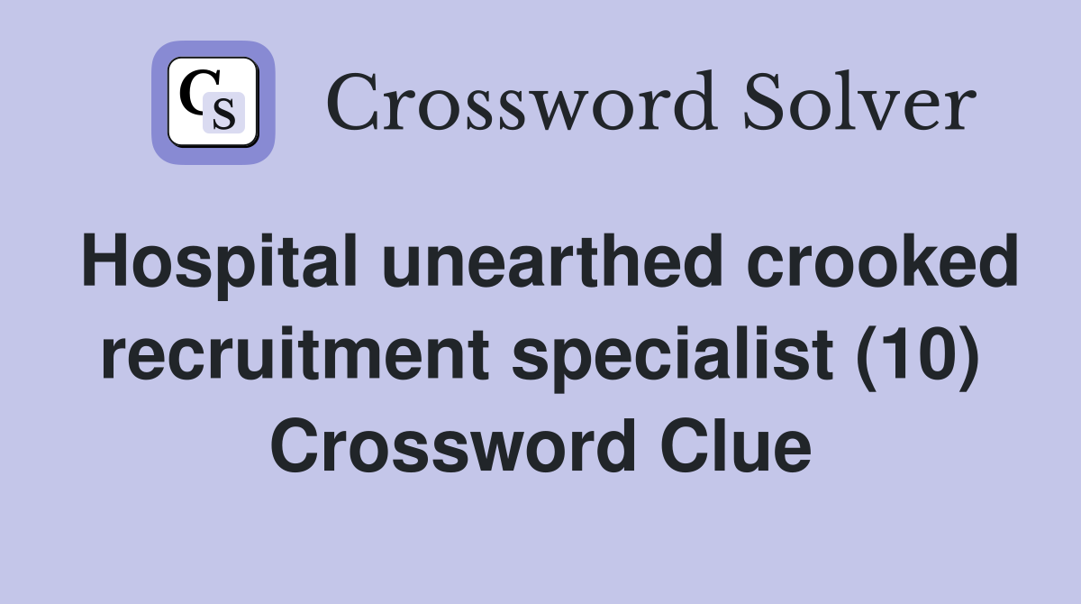Hospital unearthed crooked recruitment specialist (10) Crossword Clue