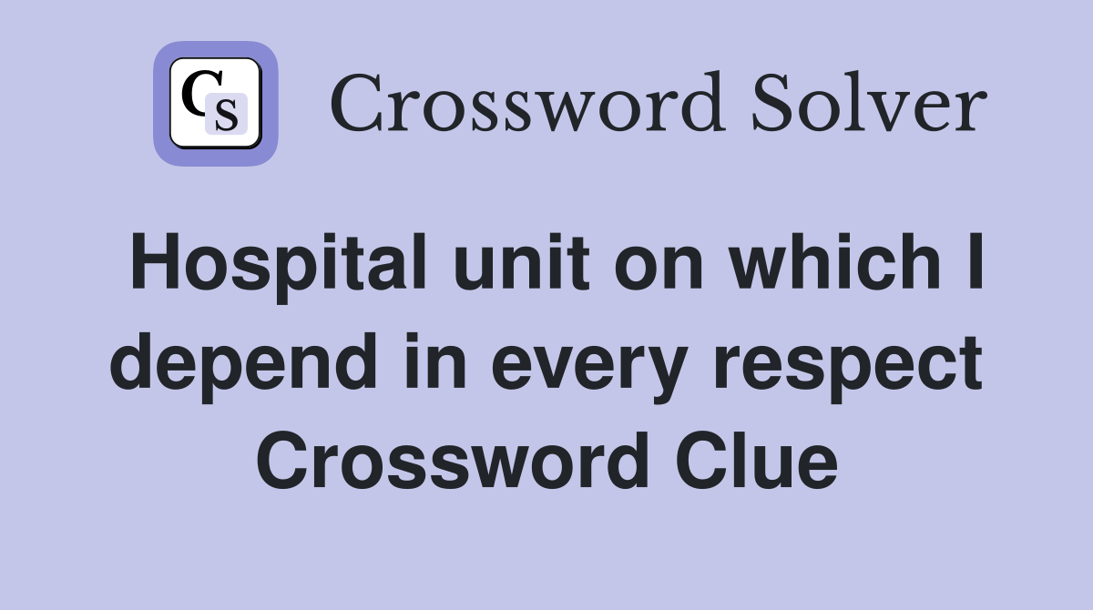 Hospital unit on which I depend in every respect Crossword Clue