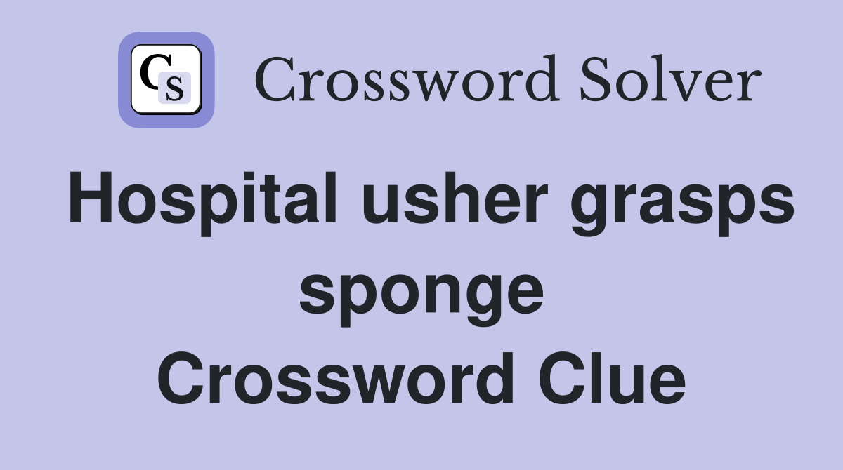 Hospital usher grasps sponge Crossword Clue