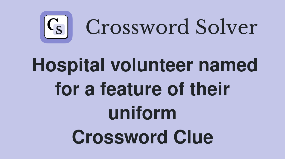 Hospital volunteer named for a feature of their uniform Crossword Clue