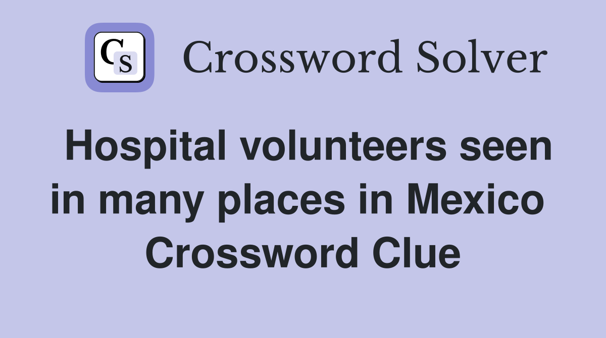 Hospital volunteers seen in many places in Mexico  Crossword Clue