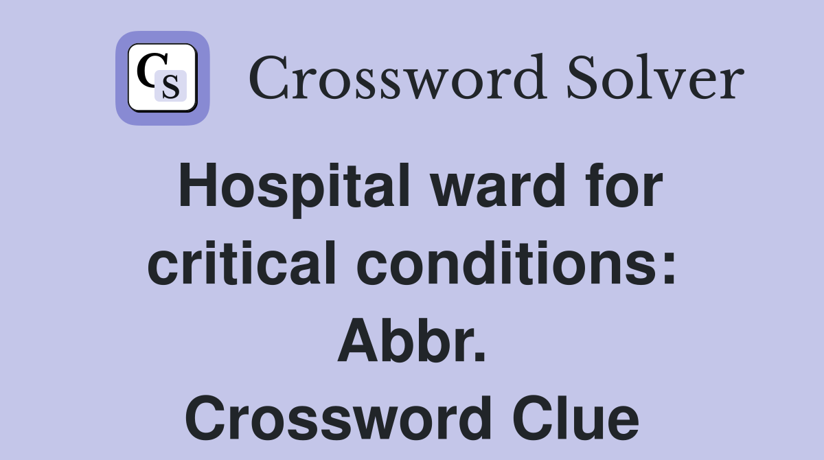 Hospital ward for critical conditions: Abbr. Crossword Clue
