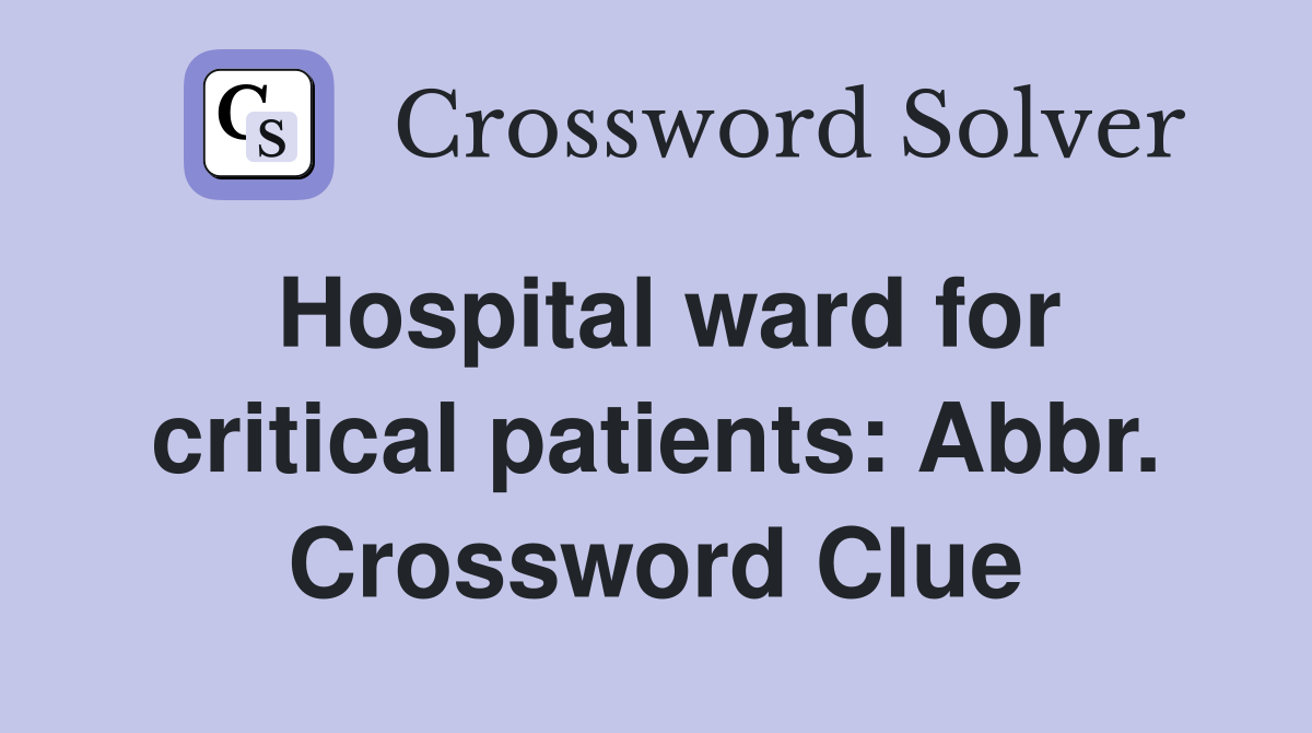 Hospital ward for critical patients: Abbr. Crossword Clue