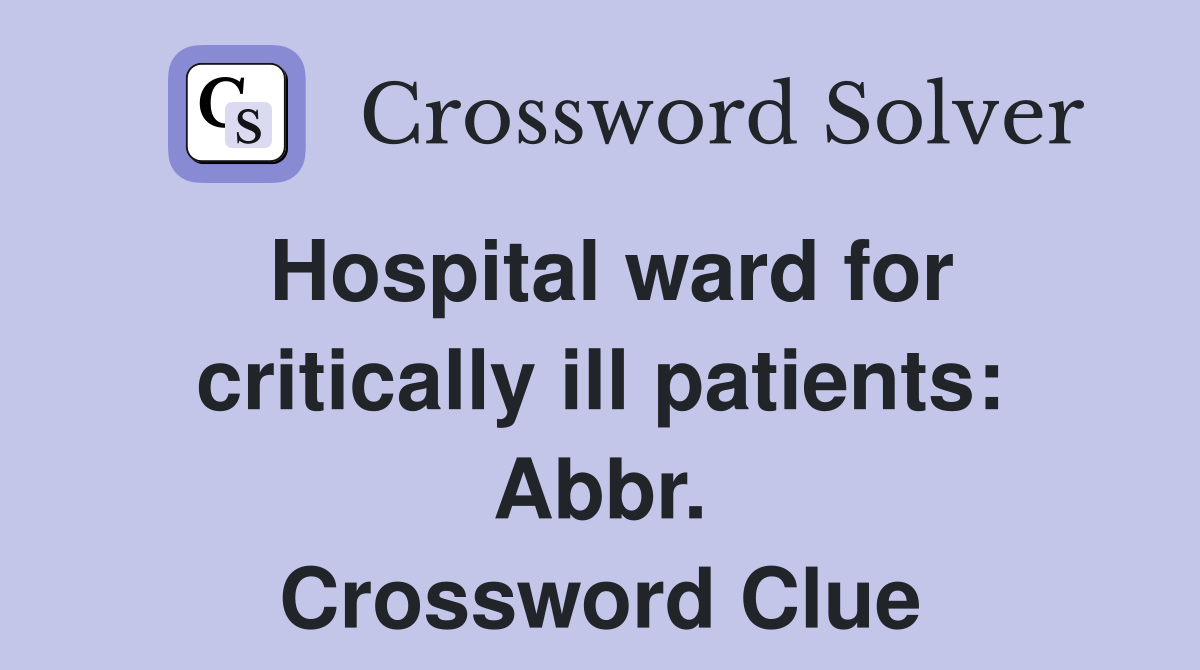 Hospital ward for critically ill patients: Abbr. Crossword Clue