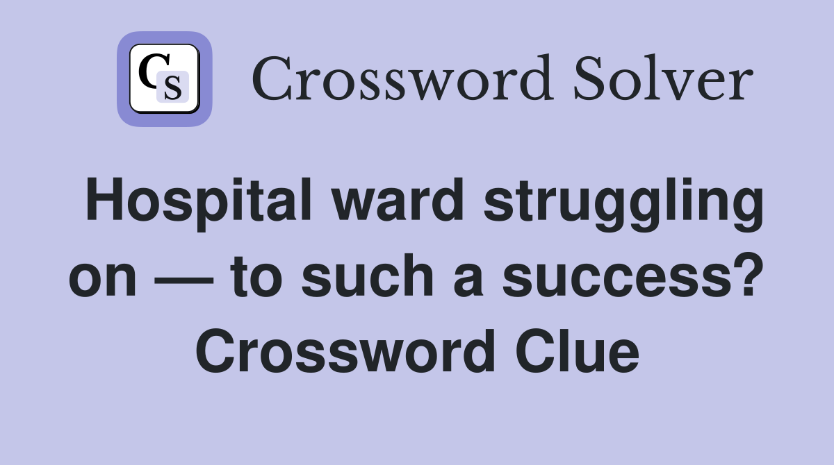 Hospital ward struggling on — to such a success? Crossword Clue