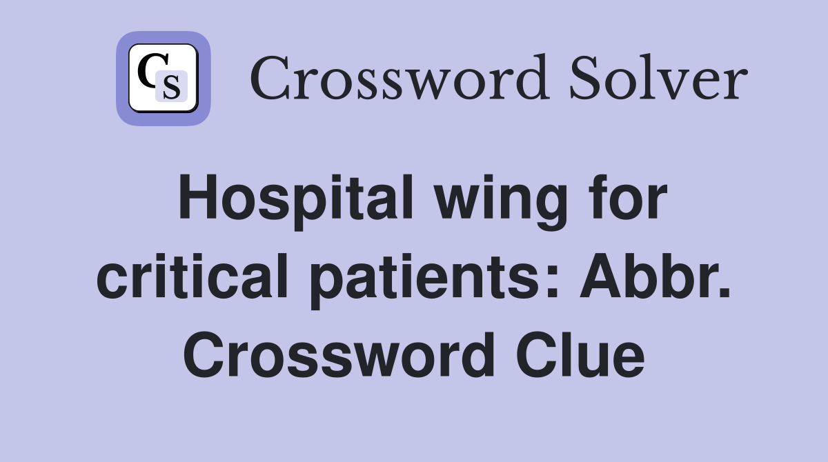 Hospital wing for critical patients: Abbr. Crossword Clue
