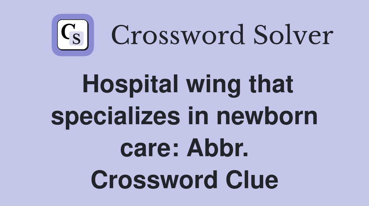 Hospital wing that specializes in newborn care: Abbr. Crossword Clue
