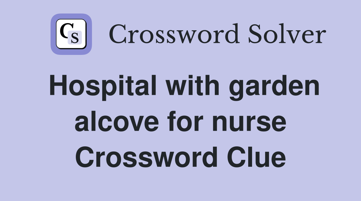 Hospital with garden alcove for nurse Crossword Clue